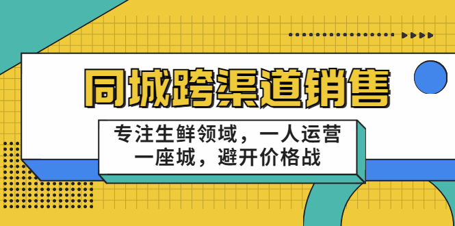 同城跨渠道销售，专注生鲜领域，一人运营一座城，避开价格战-第一资源库