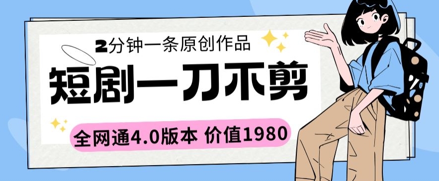 短剧一刀不剪2分钟一条全网通4.0版本价值1980【揭秘】-第一资源库