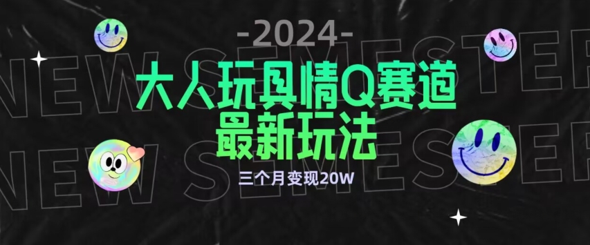 全新大人玩具情Q赛道合规新玩法，公转私域不封号流量多渠道变现，三个月变现20W【揭秘】-第一资源库