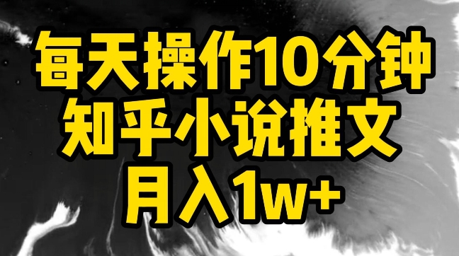 每天操作10分钟，知乎小说推文月入1w+【揭秘】-第一资源库