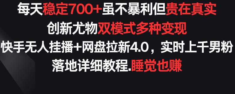 每天稳定700+，收益不高但贵在真实，创新尤物双模式多渠种变现，快手无人挂播+网盘拉新4.0【揭秘】-第一资源库