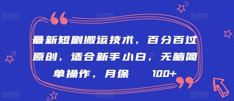 最新短剧搬运技术，百分百过原创，适合新手小白，无脑简单操作，月保底2000+【揭秘】-第一资源库