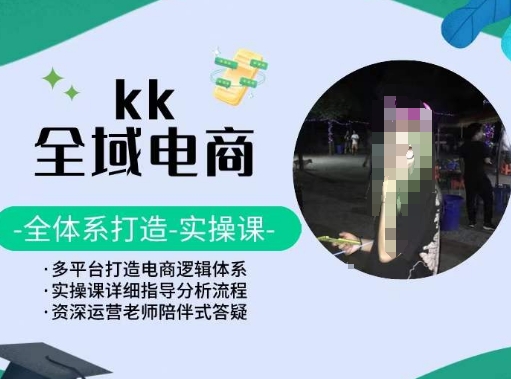 KK全域电商，全体系打造实操课，多平台打造电商逻辑体系-第一资源库