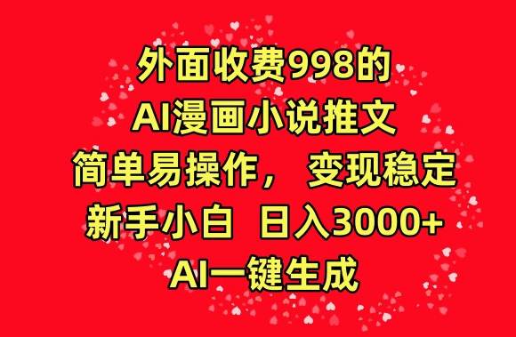 外面收费998的AI漫画小说推文，简单易操作，变现稳定，新手小白日入3000+，AI一键生成【揭秘】-第一资源库