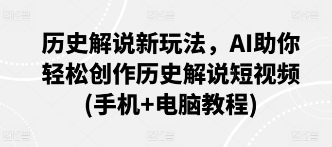 历史解说新玩法，AI助你轻松创作历史解说短视频(手机+电脑教程)-第一资源库