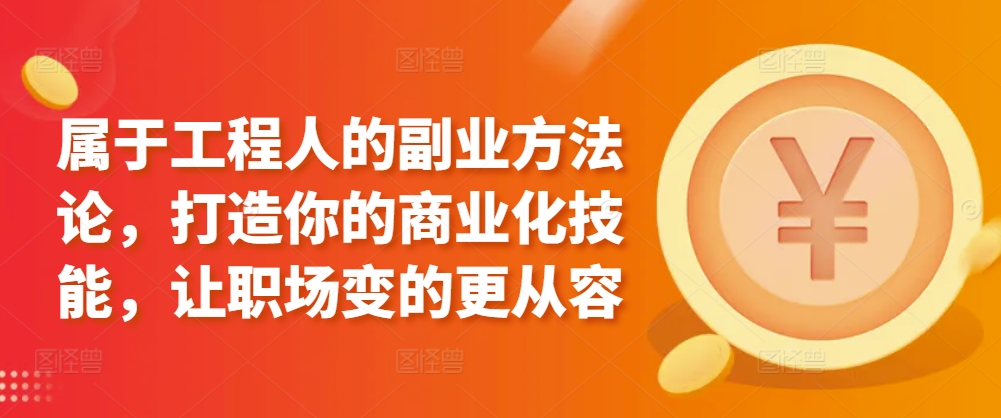 属于工程人的副业方法论，打造你的商业化技能，让职场变的更从容-第一资源库