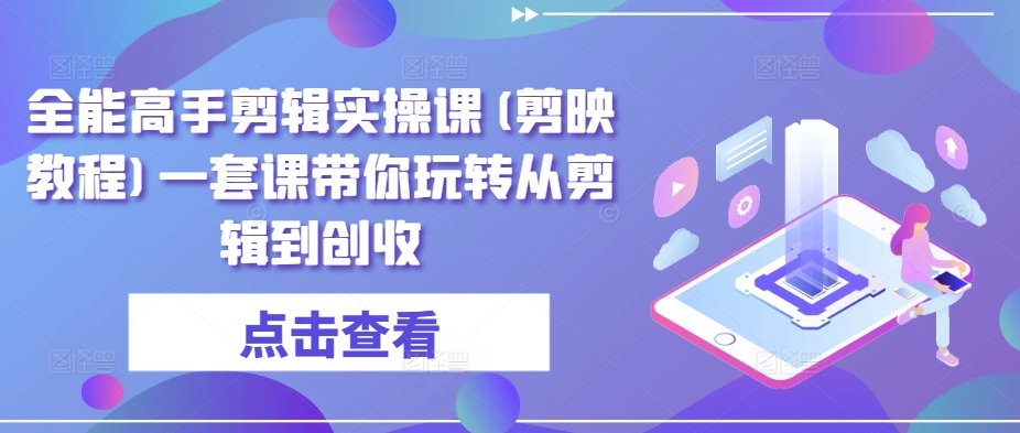 全能高手剪辑实操课(剪映教程)一套课带你玩转从剪辑到创收-第一资源库