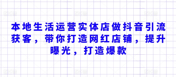 本地生活运营实体店做抖音引流获客，带你打造网红店铺，提升曝光，打造爆款-第一资源库