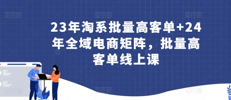 23年淘系批量高客单+24年全域电商矩阵，批量高客单线上课-第一资源库