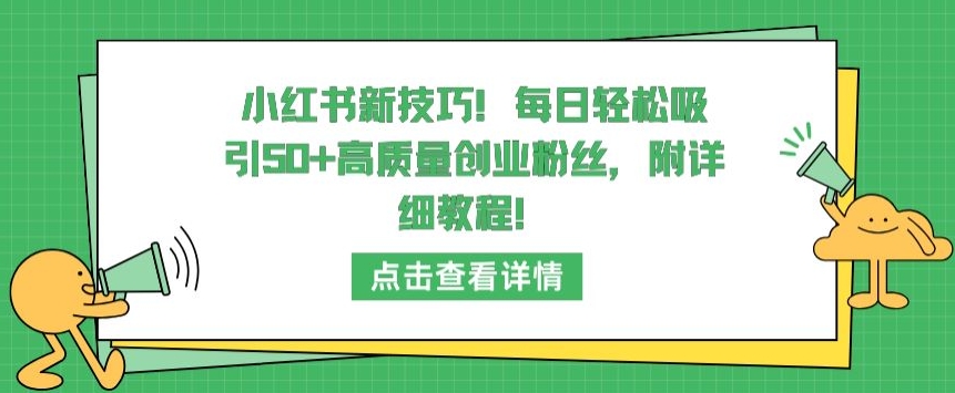 小红书新技巧，每日轻松吸引50+高质量创业粉丝，附详细教程【揭秘】-第一资源库