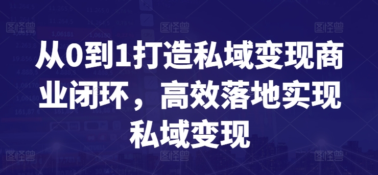 从0到1打造私域变现商业闭环，高效落地实现私域变现-第一资源库