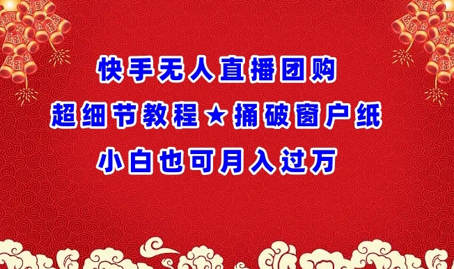 快手无人直播团购超细节教程★捅破窗户纸小白也可月人过万【揭秘】-第一资源库