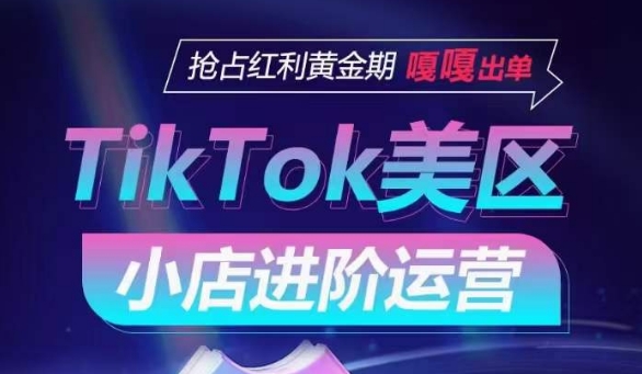 TikTok Shop美区小店进阶运营，抢占红利黄金期 嘎嘎出单-第一资源库