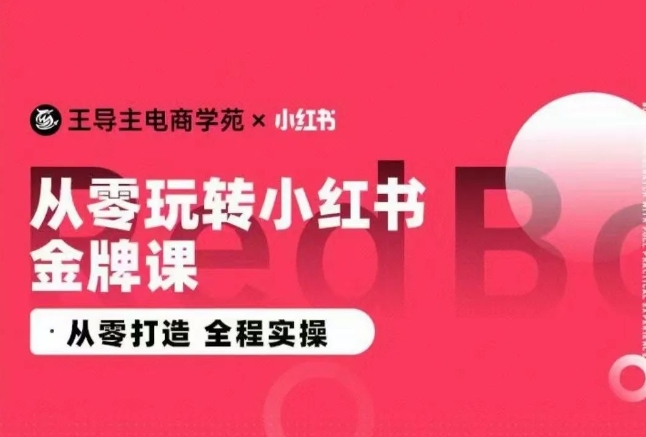 王导主·小红书电商运营实操课，​从零打造  全程实操-第一资源库