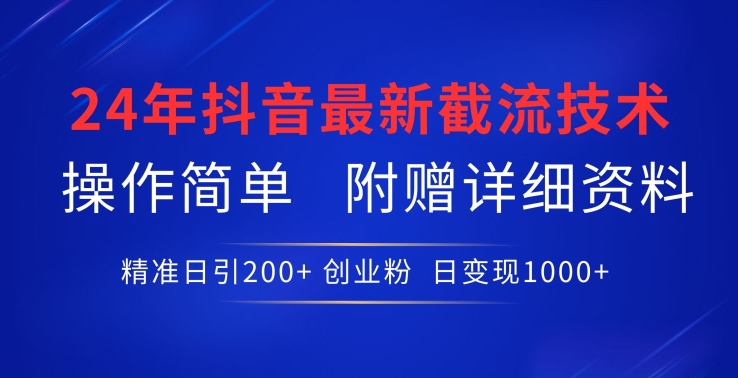 24年最新抖音截流技术，精准日引200+创业粉，操作简单附赠详细资料【揭秘】-第一资源库