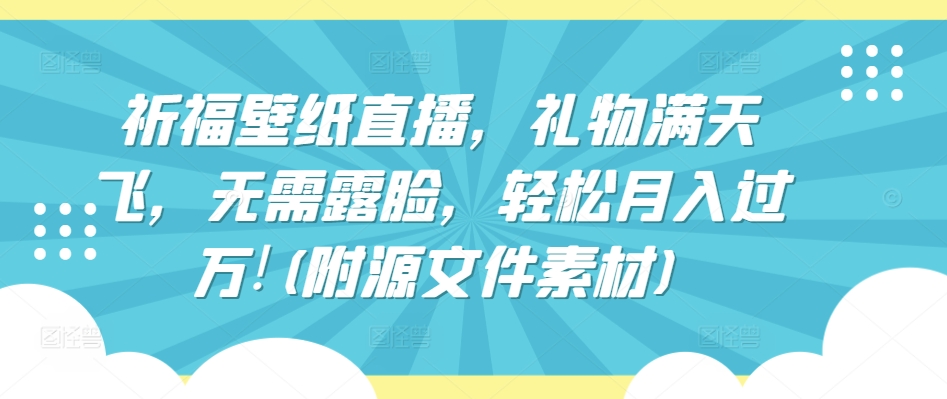 祈福壁纸直播，礼物满天飞，无需露脸，轻松月入过万!(附源文件素材)【揭秘】-第一资源库