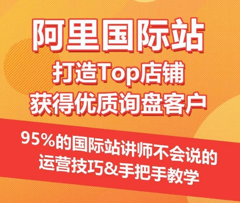 【阿里国际站】打造Top店铺&获得优质询盘客户，​95%的国际站讲师不会说的运营技巧-第一资源库