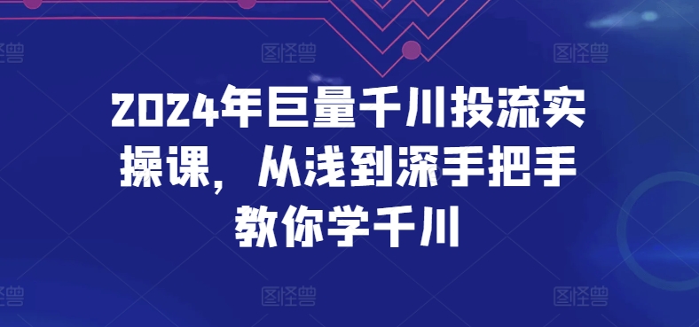 2024年巨量千川投流实操课，从浅到深手把手教你学千川-第一资源库