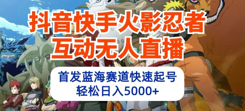 抖音快手火影忍者互动无人直播，首发蓝海赛道快速起号，轻松日入5000+【揭秘】-第一资源库