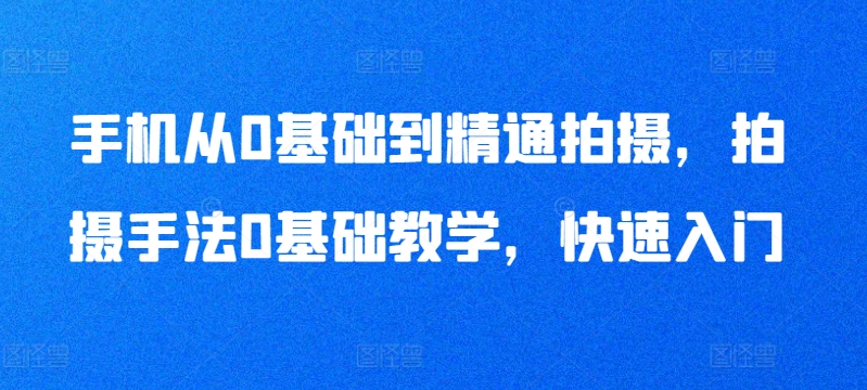 手机从0基础到精通拍摄，拍摄手法0基础教学，快速入门-第一资源库