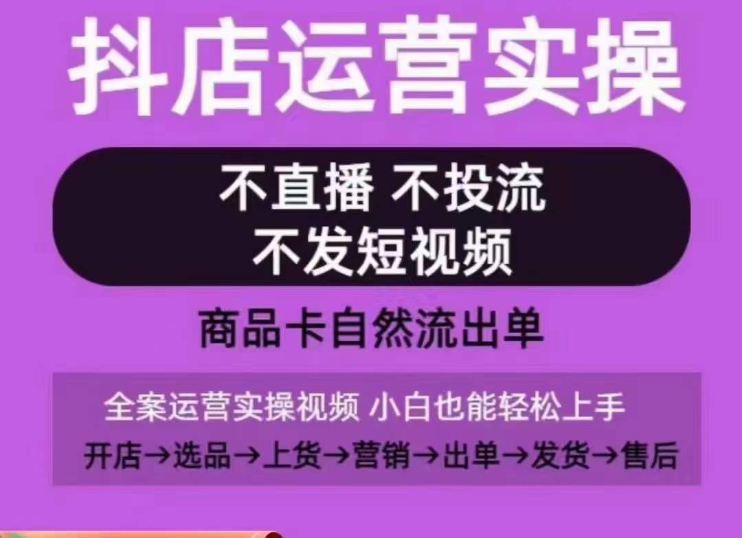 抖店运营实操课，从0-1起店视频全实操，不直播、不投流、不发短视频，商品卡自然流出单-第一资源库