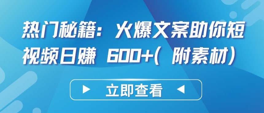 热门秘籍：火爆文案助你短视频日赚 600+(附素材)【揭秘】-第一资源库