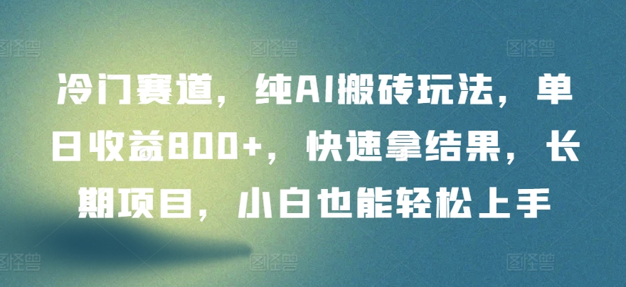 冷门赛道，纯AI搬砖玩法，单日收益800+，快速拿结果，长期项目，小白也能轻松上手【揭秘】-第一资源库