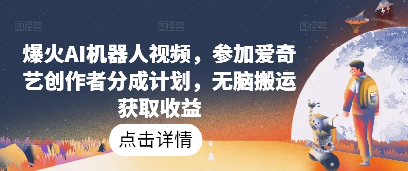 爆火AI机器人视频，参加爱奇艺创作者分成计划，无脑搬运获取收益【揭秘】-第一资源库