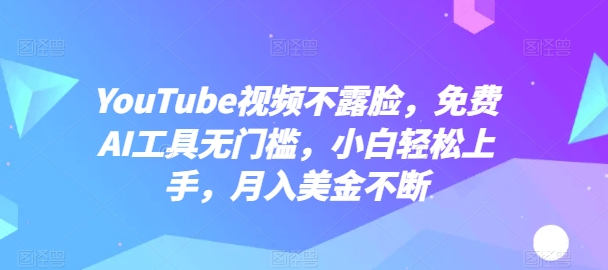 YouTube视频不露脸，免费AI工具无门槛，小白轻松上手，月入美金不断【揭秘】-第一资源库