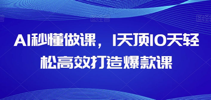 AI秒懂做课，1天顶10天轻松高效打造爆款课-第一资源库