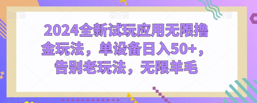 2024全新试玩应用无限撸金玩法，单设备日入50+，告别老玩法，无限羊毛【揭秘】-第一资源库