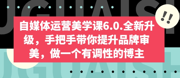 自媒体运营美学课6.0.全新升级，手把手带你提升品牌审美，做一个有调性的博主-第一资源库