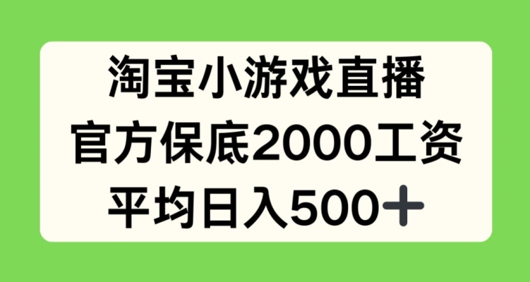 淘宝小游戏直播，官方保底2000工资，平均日入500+【揭秘】-第一资源库