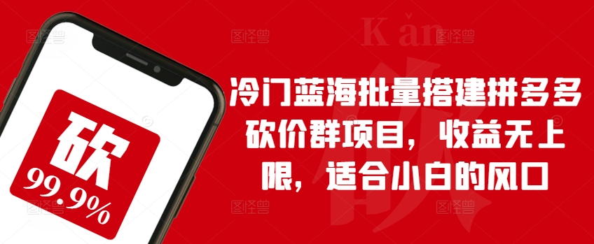 冷门蓝海批量搭建拼多多砍价群项目，收益无上限，适合小白的风口【揭秘】-第一资源库