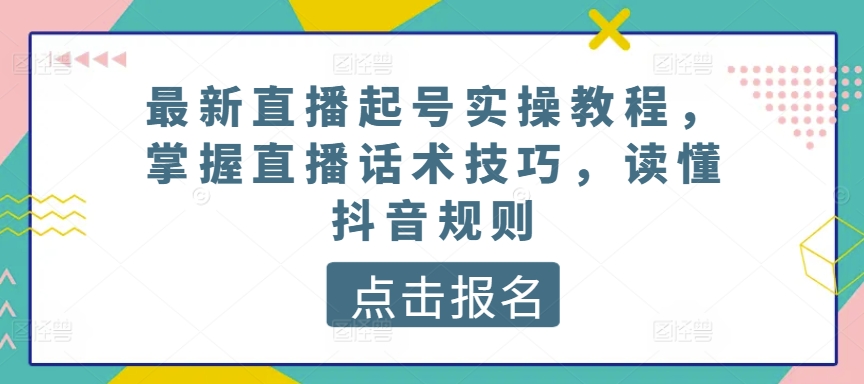 最新直播起号实操教程，掌握直播话术技巧，读懂抖音规则-第一资源库