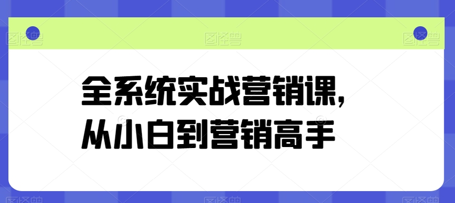 全系统实战营销课，从小白到营销高手-第一资源库