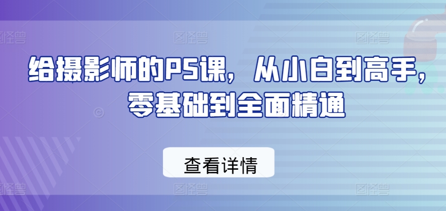 给摄影师的PS课，从小白到高手，零基础到全面精通-第一资源库