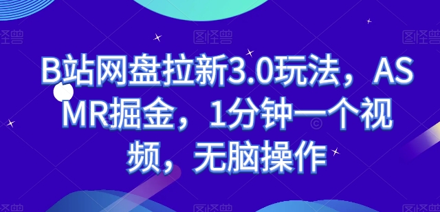 B站网盘拉新3.0玩法，ASMR掘金，1分钟一个视频，无脑操作【揭秘】-第一资源库