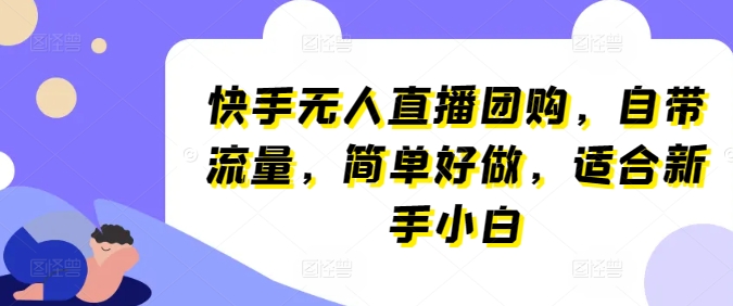 快手无人直播团购，自带流量，简单好做，适合新手小白【揭秘】-第一资源库