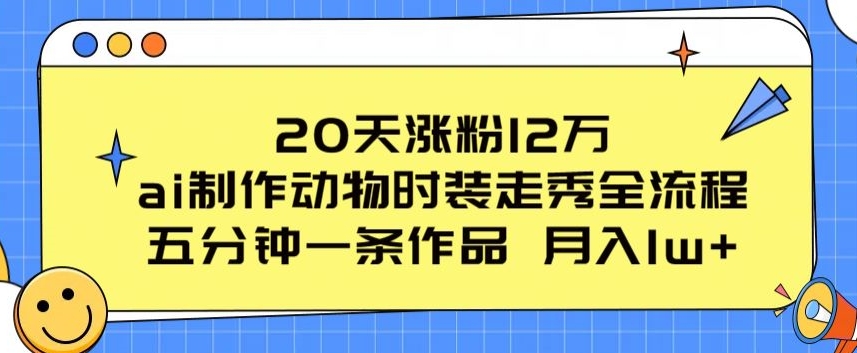 20天涨粉12万，ai制作动物时装走秀全流程，五分钟一条作品，流量大【揭秘】-第一资源库