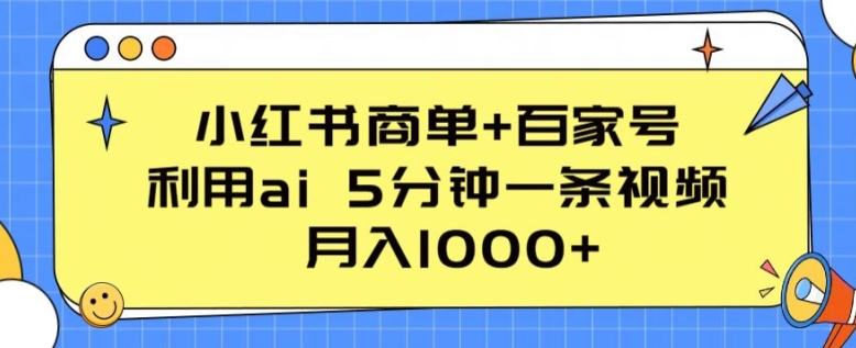 小红书商单+百家号，利用ai 5分钟一条视频，月入1000+【揭秘】-第一资源库