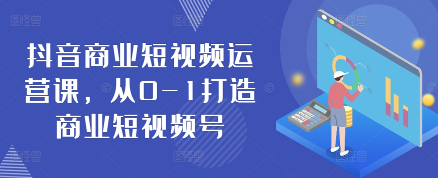 抖音商业短视频运营课，从0-1打造商业短视频号-第一资源库