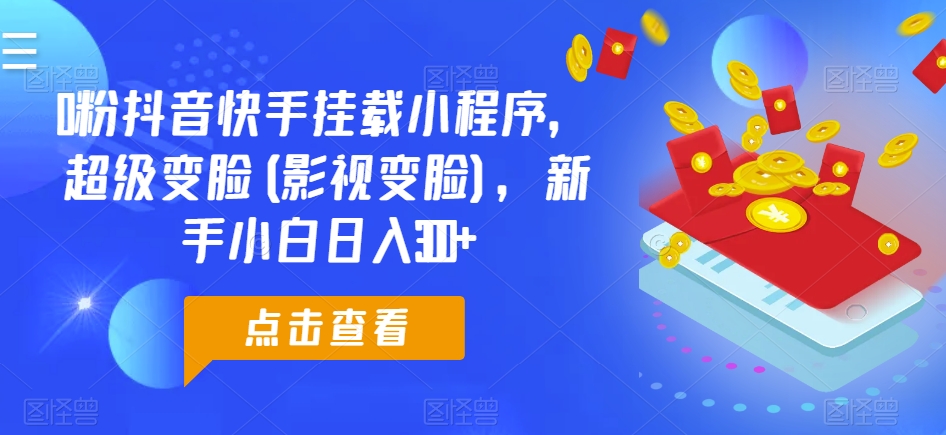 0粉抖音快手挂载小程序，超级变脸(影视变脸)，新手小白日入300+【揭秘】-第一资源库