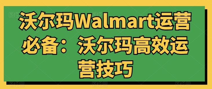 沃尔玛Walmart运营必备：沃尔玛高效运营技巧-第一资源库