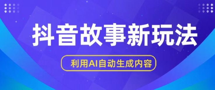 抖音故事新玩法，利用AI自动生成原创内容，新手日入一到三张【揭秘】-第一资源库