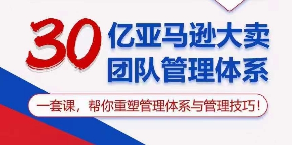 30亿亚马逊大卖团队管理体系，一套课，帮你重塑管理体系与管理技巧-第一资源库