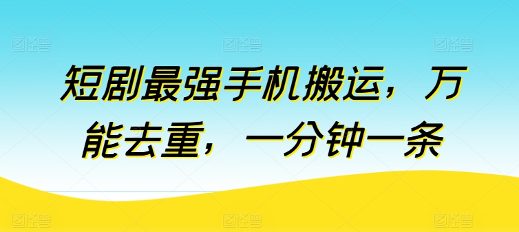 短剧最强手机搬运，万能去重，一分钟一条-第一资源库