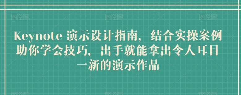 Keynote 演示设计指南，结合实操案例助你学会技巧，出手就能拿出令人耳目一新的演示作品-第一资源库