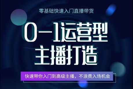 0-1运营型主播打造，​快速带你入门高级主播，不浪费入场机会-第一资源库