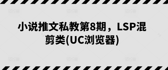 小说推文私教第8期，LSP混剪类(UC浏览器)-第一资源库